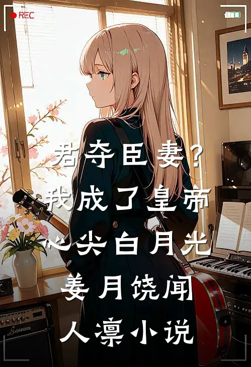 君夺臣妻？我成了皇帝心尖白月光姜月饶闻人凛小说