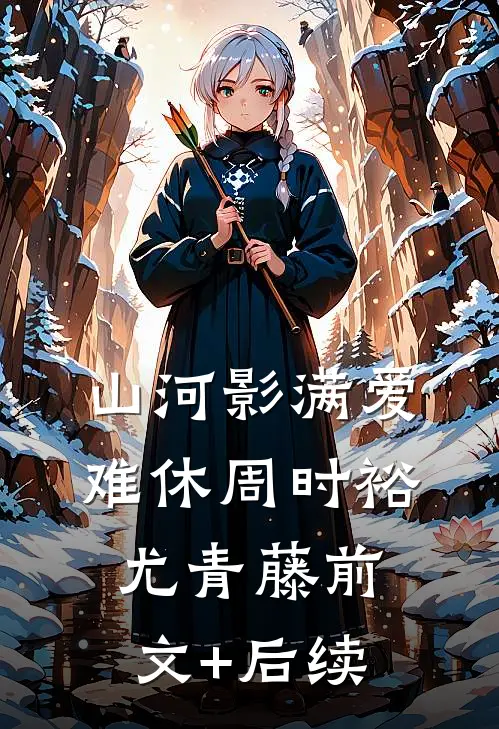 山河影满爱难休周时裕尤青藤前文+后续