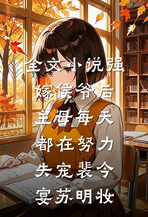 全文小说强嫁侯爷后，主母每天都在努力失宠裴今宴苏明妆