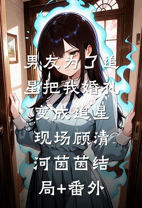 男友为了追星把我婚礼变成追星现场顾清河茵茵结局+番外