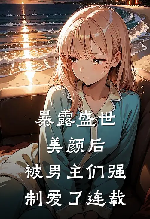 暴露盛世美颜后,被男主们强制爱了连载完整版