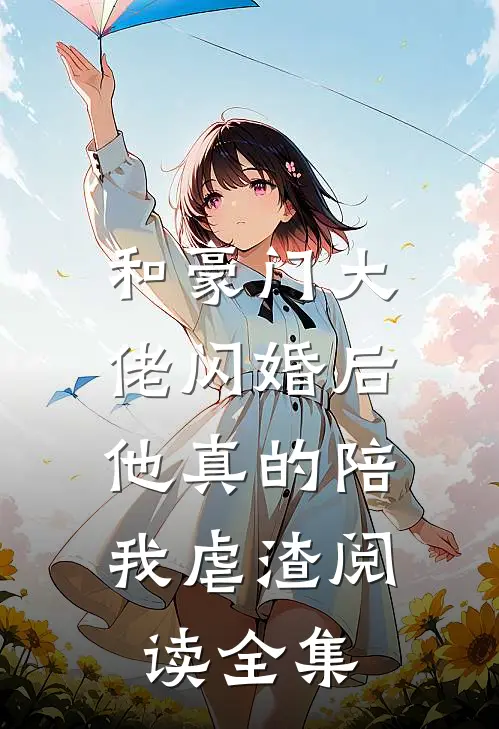 和豪门大佬闪婚后，他真的陪我虐渣阅读全集