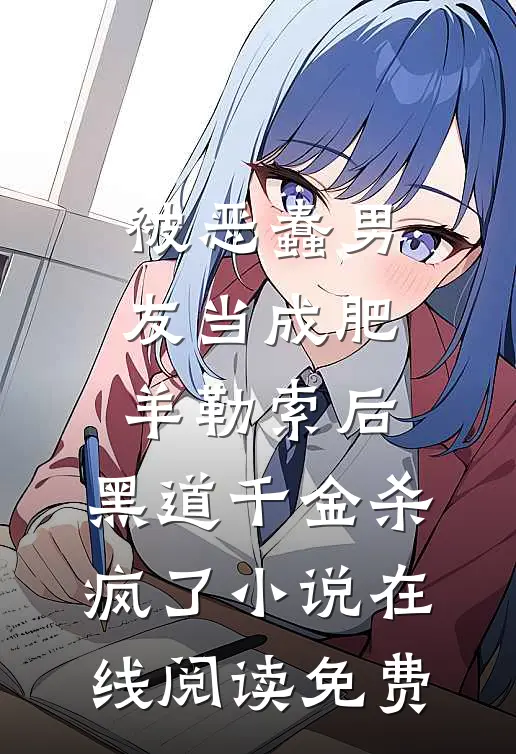 被恶蠢男友当成肥羊勒索后，黑道千金杀疯了小说在线阅读免费