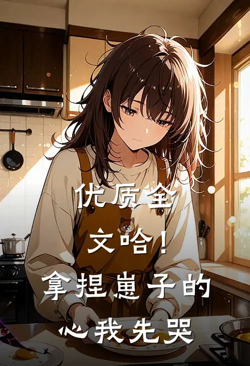 优质全文哈！拿捏崽子的心，我先哭