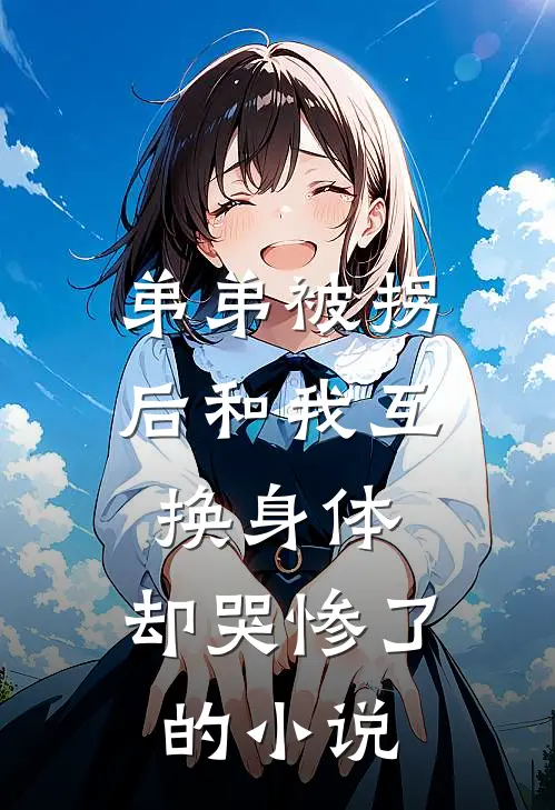 弟弟被拐后和我互换身体，却哭惨了的小说