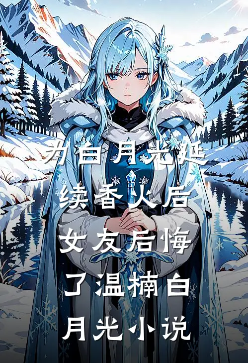 为白月光延续香火后，女友后悔了温楠白月光小说