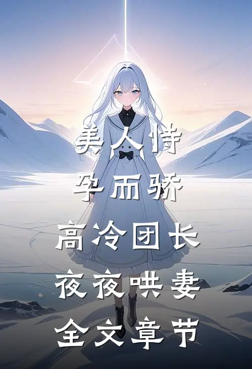 美人恃孕而骄，高冷团长夜夜哄妻全文章节