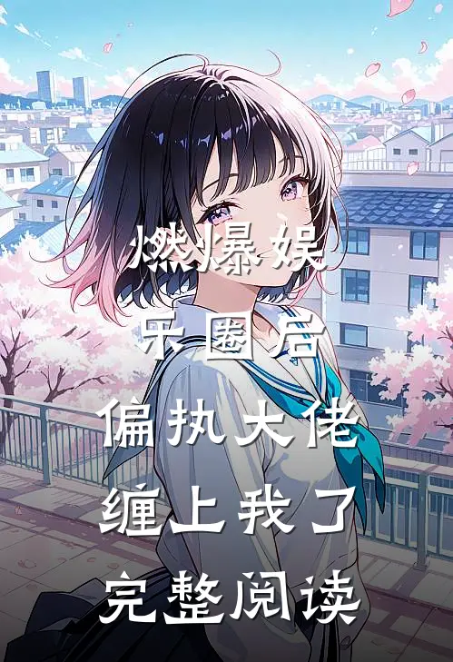 燃爆娱乐圈后，偏执大佬缠上我了完整阅读