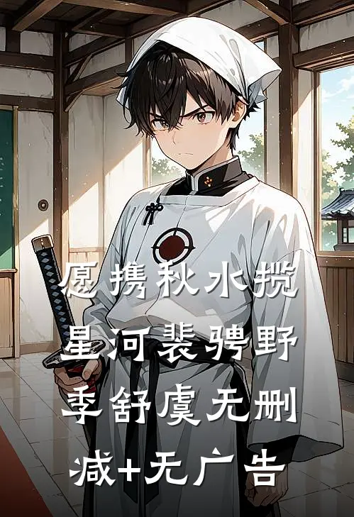 愿携秋水揽星河裴骋野季舒虞无删减+无广告