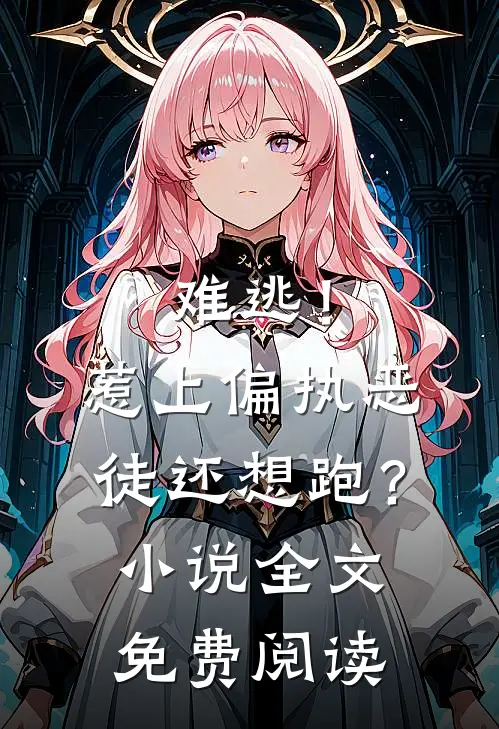 难逃！惹上偏执恶徒还想跑？小说全文免费阅读