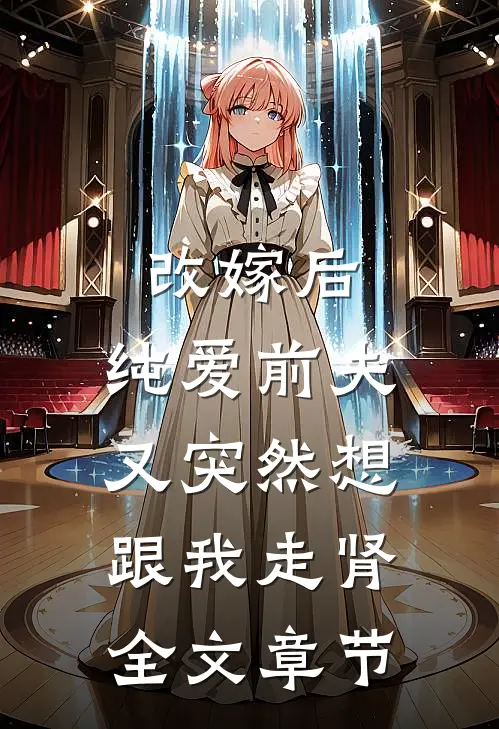 改嫁后，纯爱前夫又突然想跟我‘走肾’全文章节