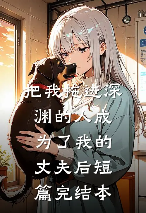 把我拖进深渊的人成为了我的丈夫后短篇完结本