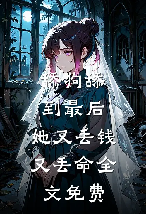 舔狗舔到最后，她又丢钱又丢命全文免费