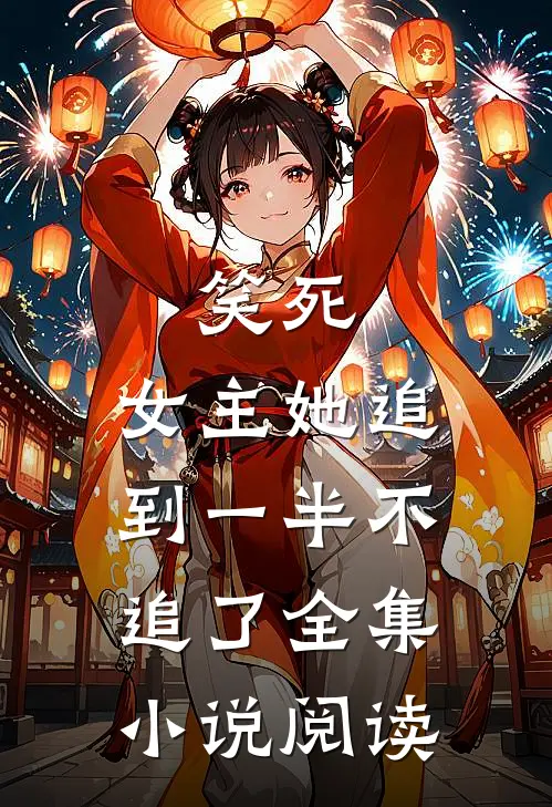 笑死，女主她追到一半不追了全集小说阅读