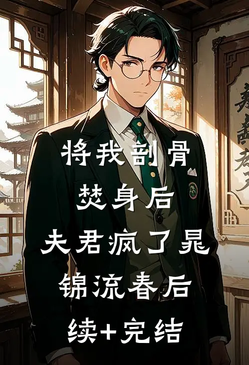将我剖骨焚身后，夫君疯了晁锦流春后续+完结