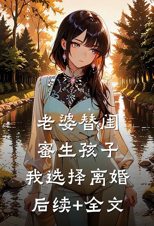 老婆替闺蜜生孩子，我选择离婚后续+全文