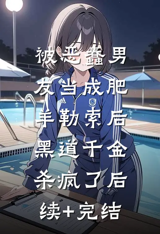 被恶蠢男友当成肥羊勒索后，黑道千金杀疯了后续+完结