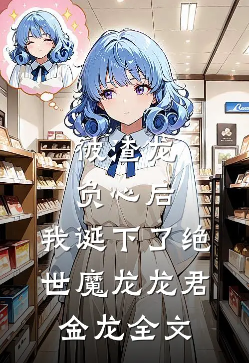 被渣龙负心后，我诞下了绝世魔龙龙君金龙全文
