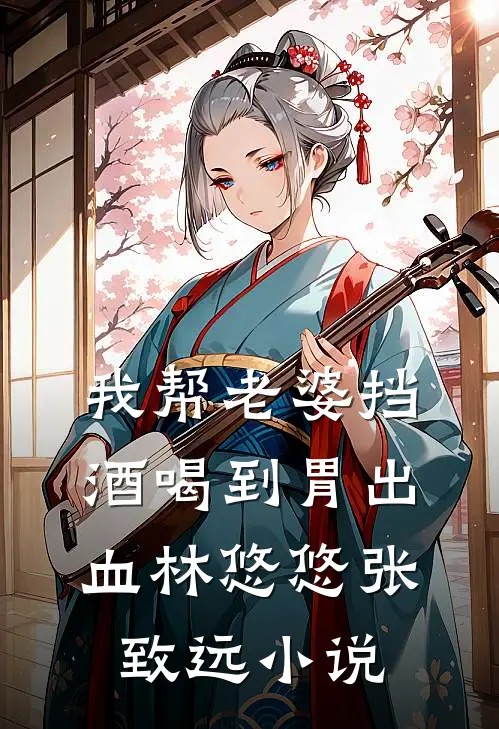 我帮老婆挡酒喝到胃出血林悠悠张致远小说