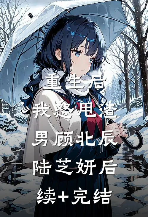 重生后，我怒甩渣男顾北辰陆芝妍后续+完结