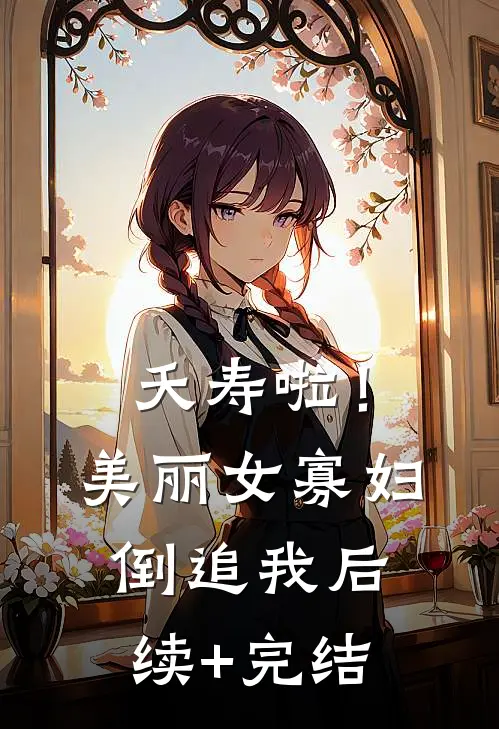 夭寿啦！美丽女寡妇倒追我后续+完结