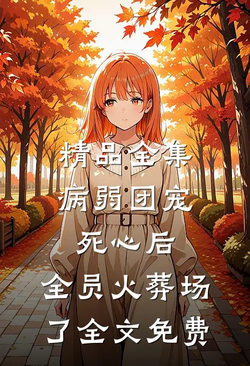 精品全集病弱团宠死心后,全员火葬场了全文免费