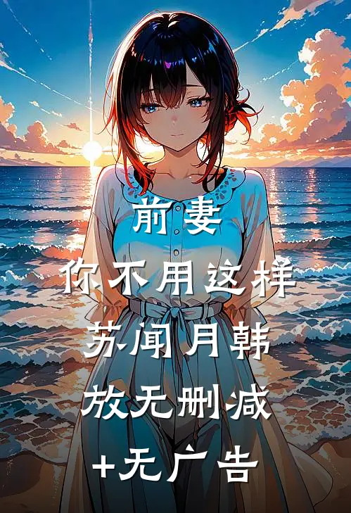 前妻，你不用这样苏闻月韩放无删减+无广告