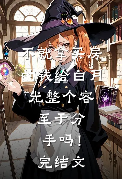 不就拿买房的钱给白月光整个容，至于分手吗！完结文