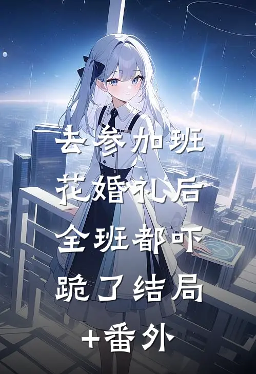 去参加班花婚礼后，全班都吓跪了结局+番外