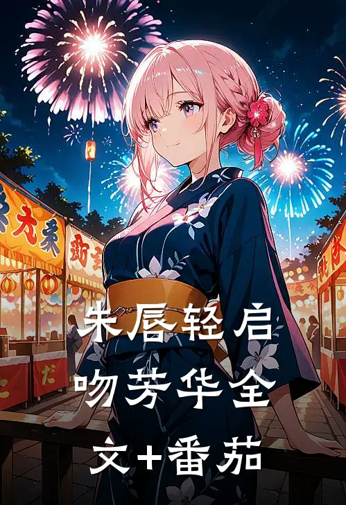 朱唇轻启吻芳华全文+番茄