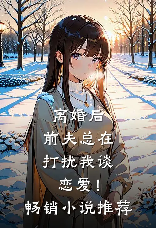 离婚后，前夫总在打扰我谈恋爱！畅销小说推荐