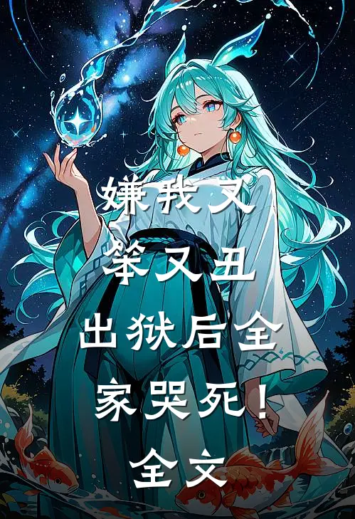 嫌我又笨又丑，出狱后全家哭死！全文