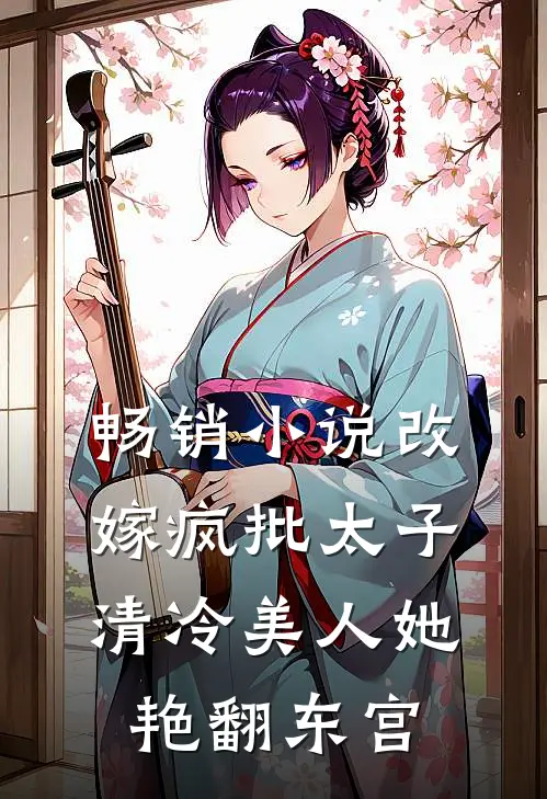 畅销小说改嫁疯批太子，清冷美人她艳翻东宫