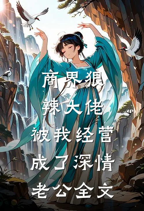 商界狠辣大佬，被我经营成了深情老公全文
