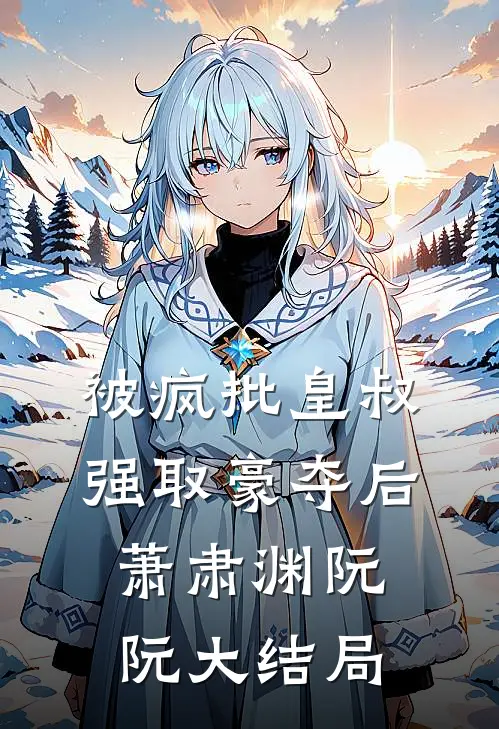 被疯批皇叔强取豪夺后萧肃渊阮阮大结局