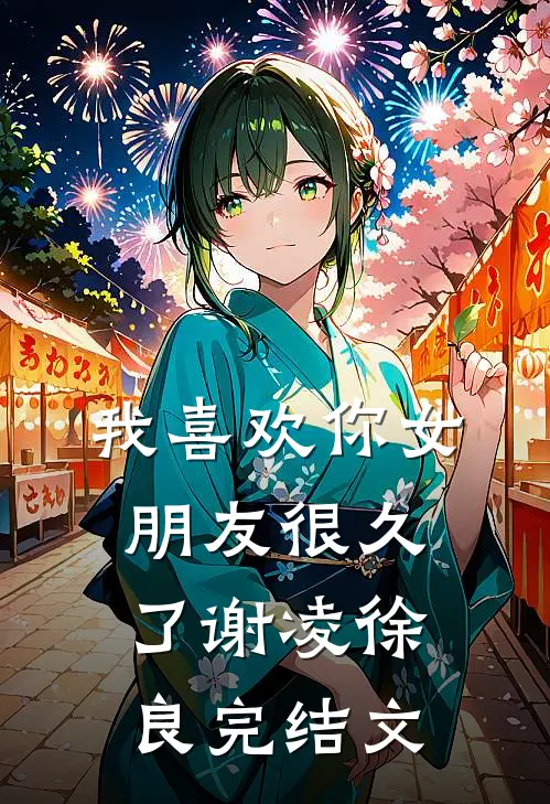 我喜欢你女朋友很久了谢凌徐良完结文