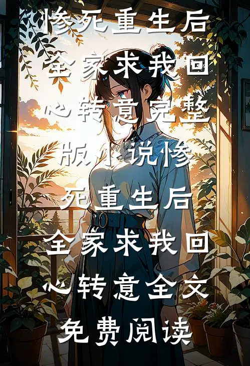 惨死重生后，全家求我回心转意完整版小说_惨死重生后，全家求我回心转意全文免费阅读