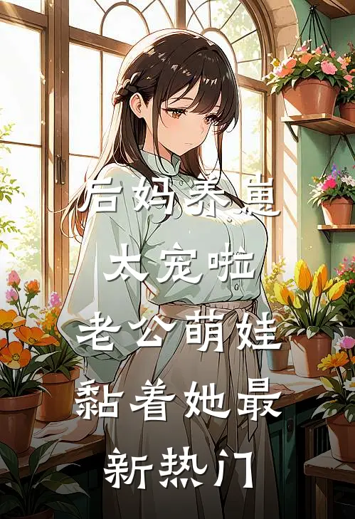 后妈养崽：太宠啦，老公萌娃黏着她最新热门