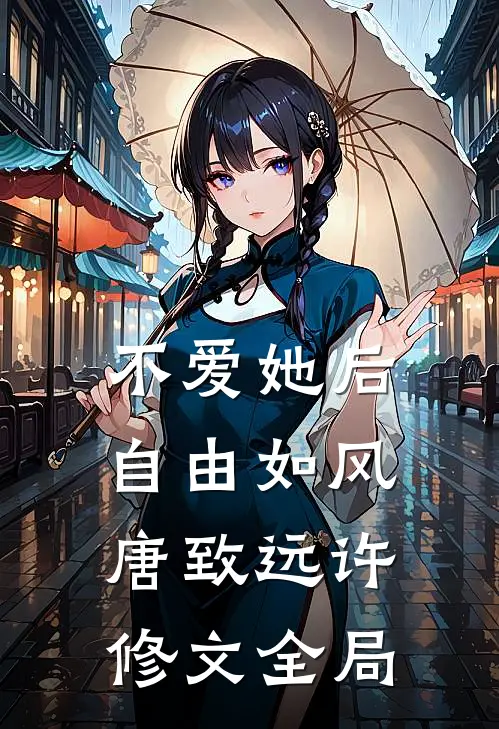 不爱她后，自由如风唐致远许修文全局