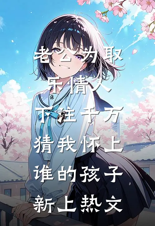 老公为取乐情人，下注千万猜我怀上谁的孩子新上热文