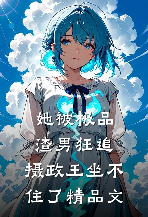 她被极品渣男狂追，摄政王坐不住了精品文