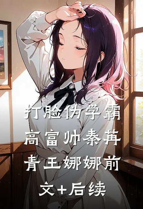 打脸伪学霸高富帅秦苒青王娜娜前文+后续
