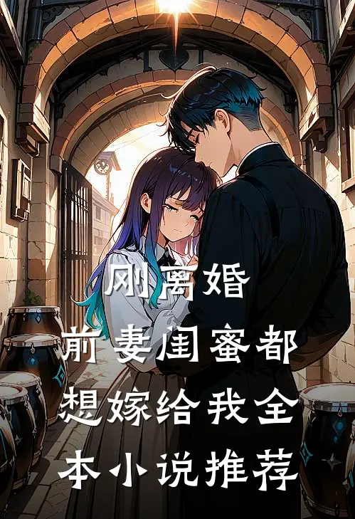 刚离婚，前妻闺蜜都想嫁给我全本小说推荐