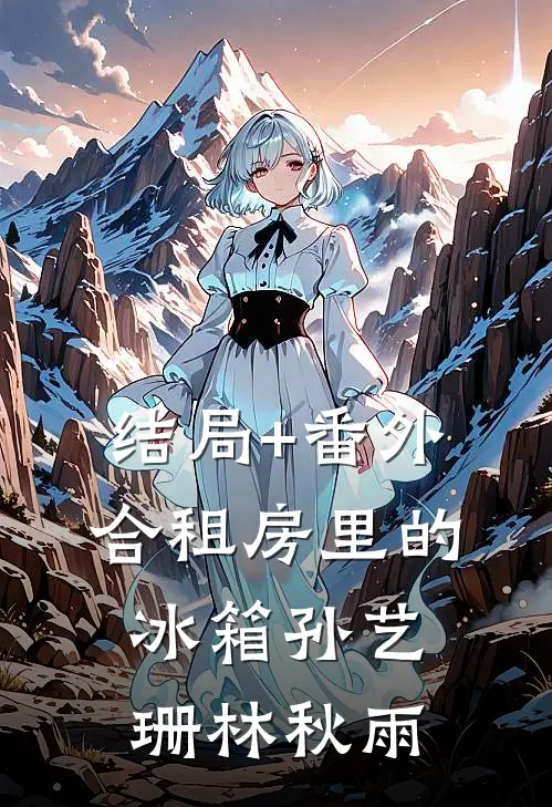 结局+番外合租房里的冰箱孙艺珊林秋雨