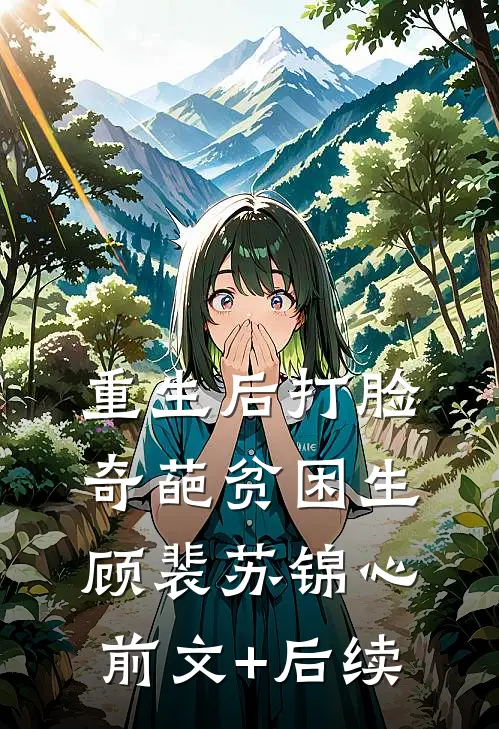 重生后打脸奇葩贫困生顾裴苏锦心前文+后续