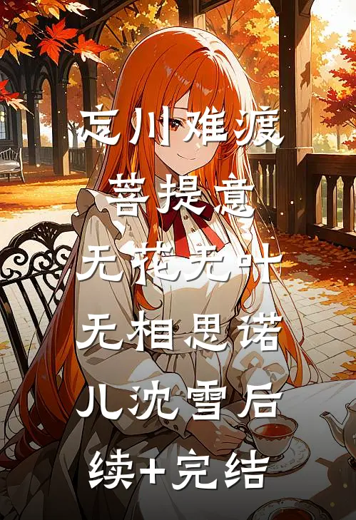 忘川难渡菩提意，无花无叶无相思诺儿沈雪后续+完结