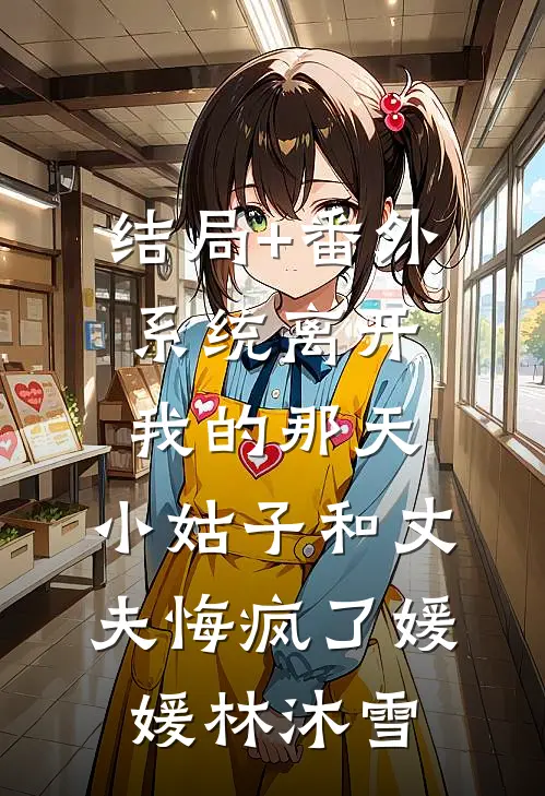 结局+番外系统离开我的那天，小姑子和丈夫悔疯了媛媛林沐雪