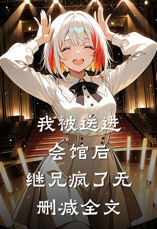 我被送进会馆后，继兄疯了无删减全文