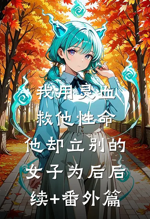 我用灵血救他性命，他却立别的女子为后后续+番外篇