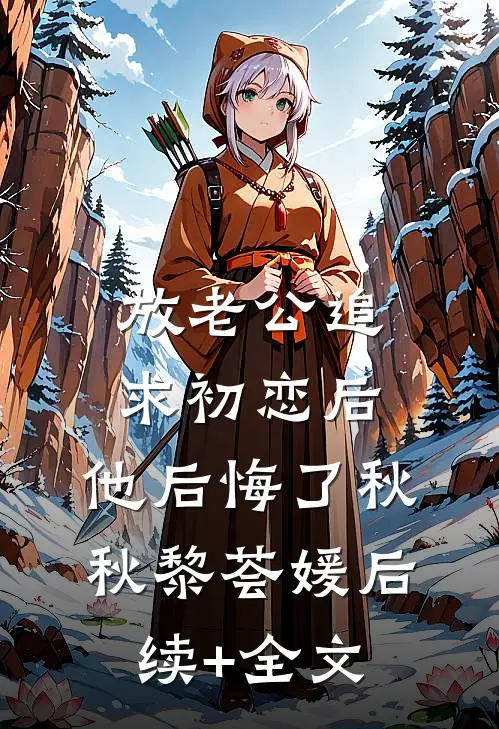 放老公追求初恋后，他后悔了秋秋黎荟媛后续+全文